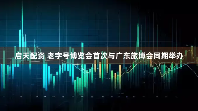 启天配资 老字号博览会首次与广东旅博会同期举办