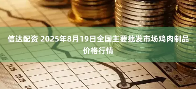 信达配资 2025年8月19日全国主要批发市场鸡肉制品价格行情
