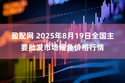 盈配网 2025年8月19日全国主要批发市场鳗鱼价格行情