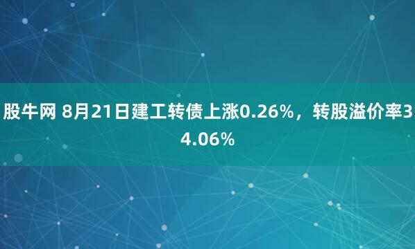股牛网 8月21日建工转债上涨0.26%，转股溢价率34.06%