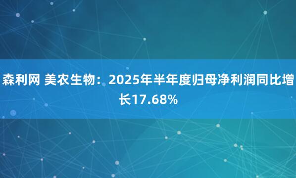 森利网 美农生物：2025年半年度归母净利润同比增长17.68%