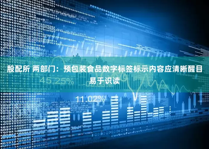 股配所 两部门：预包装食品数字标签标示内容应清晰醒目易于识读