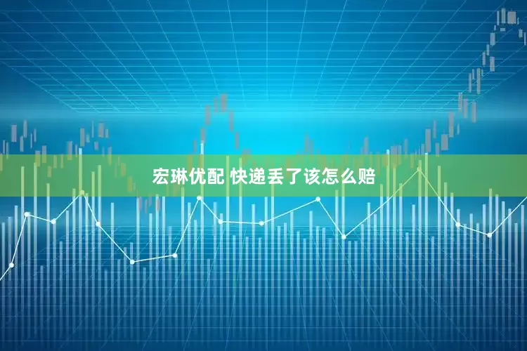 宏琳优配 快递丢了该怎么赔