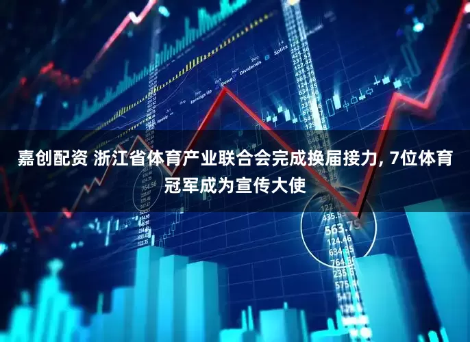 嘉创配资 浙江省体育产业联合会完成换届接力, 7位体育冠军成为宣传大使