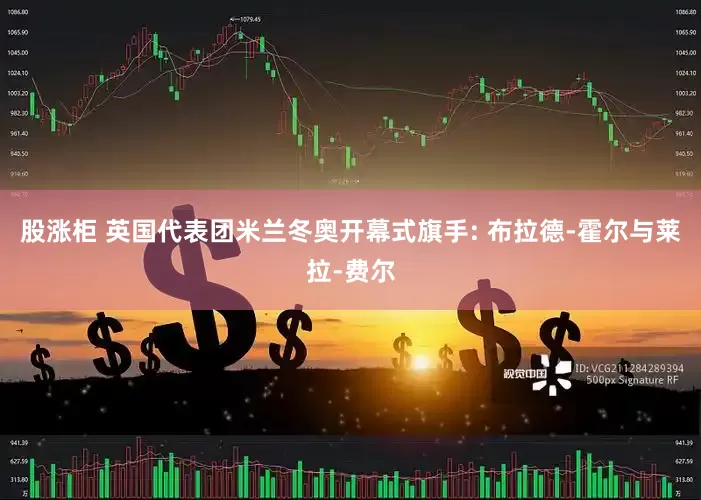 股涨柜 英国代表团米兰冬奥开幕式旗手: 布拉德-霍尔与莱拉-费尔