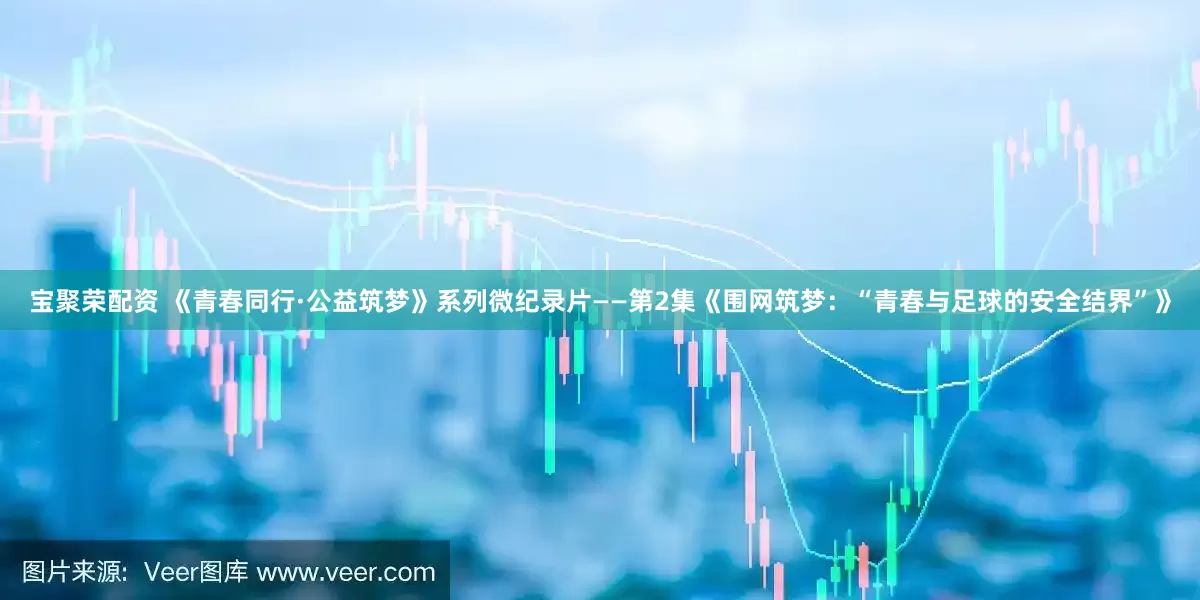宝聚荣配资 《青春同行·公益筑梦》系列微纪录片——第2集《围网筑梦：“青春与足球的安全结界”》