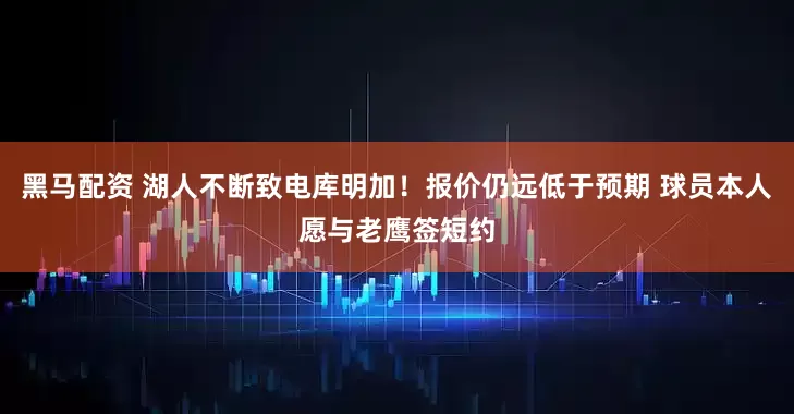 黑马配资 湖人不断致电库明加！报价仍远低于预期 球员本人愿与老鹰签短约